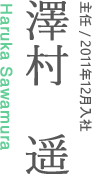 主任/2011年12月入社　澤村遥